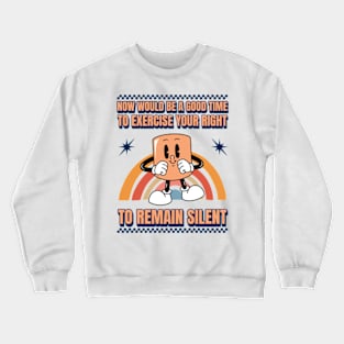 Now Would Be A Good Time To Exercise Your Right To Remain Silent Crewneck Sweatshirt